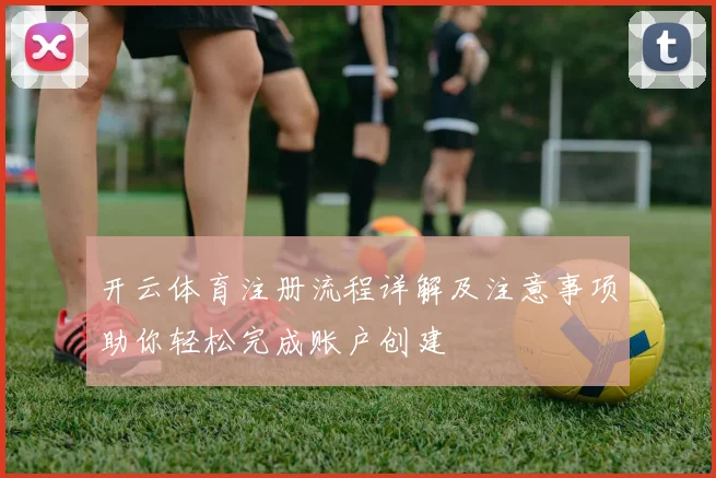 开云体育注册流程详解及注意事项助你轻松完成账户创建