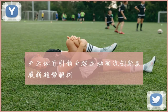 开云体育引领全球运动潮流创新发展新趋势解析